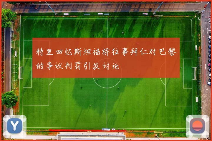 特里回忆斯坦福桥往事拜仁对巴黎的争议判罚引发讨论