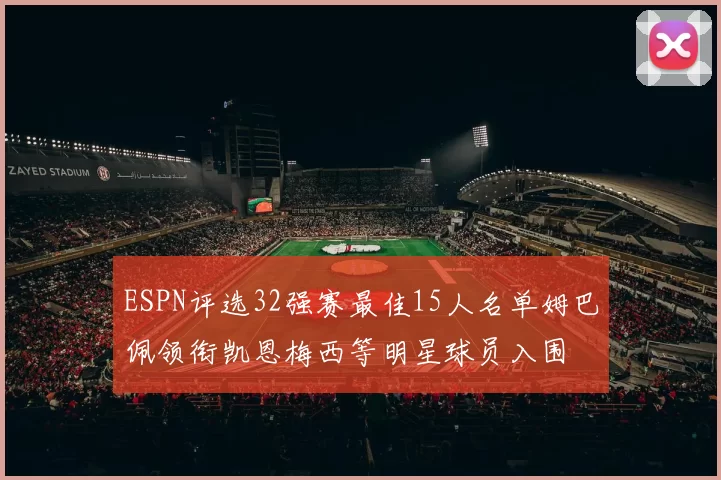 ESPN评选32强赛最佳15人名单姆巴佩领衔凯恩梅西等明星球员入围