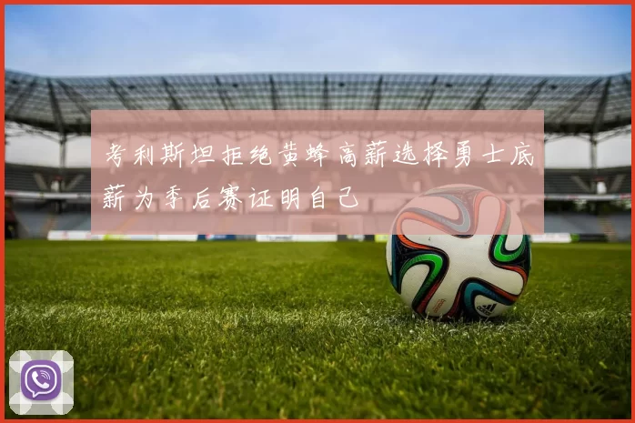考利斯坦拒绝黄蜂高薪选择勇士底薪为季后赛证明自己