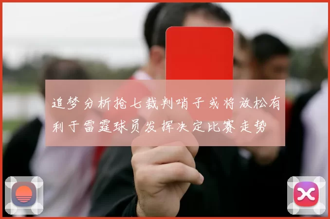 追梦分析抢七裁判哨子或将放松有利于雷霆球员发挥决定比赛走势