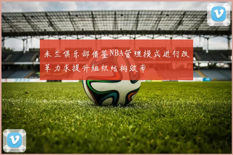 米兰俱乐部借鉴NBA管理模式进行改革力求提升组织结构效率