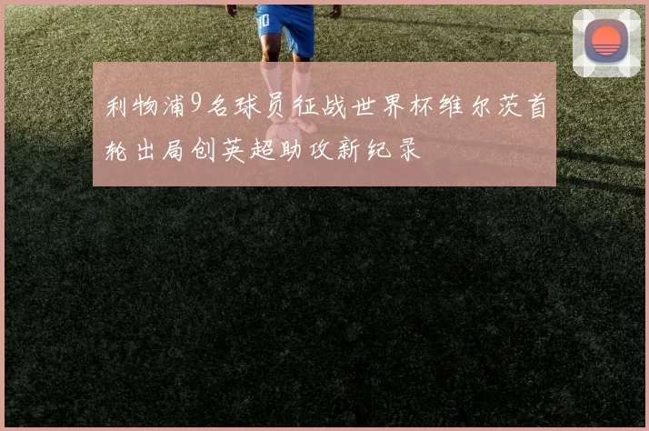 利物浦9名球员征战世界杯维尔茨首轮出局创英超助攻新纪录
