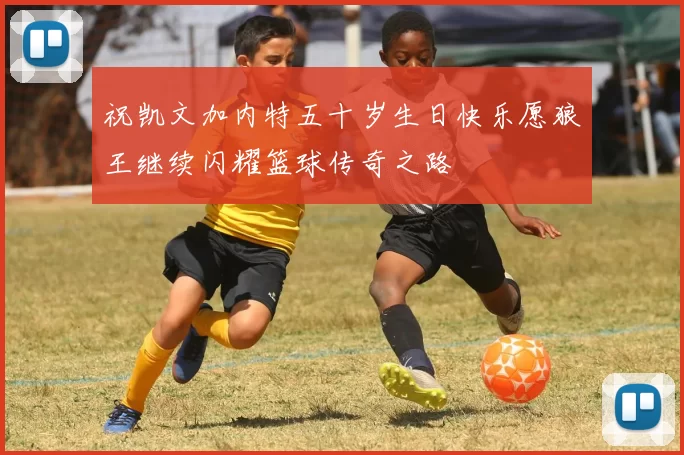 祝凯文加内特五十岁生日快乐愿狼王继续闪耀篮球传奇之路
