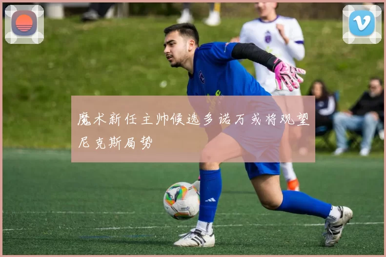 魔术新任主帅候选多诺万或将观望尼克斯局势