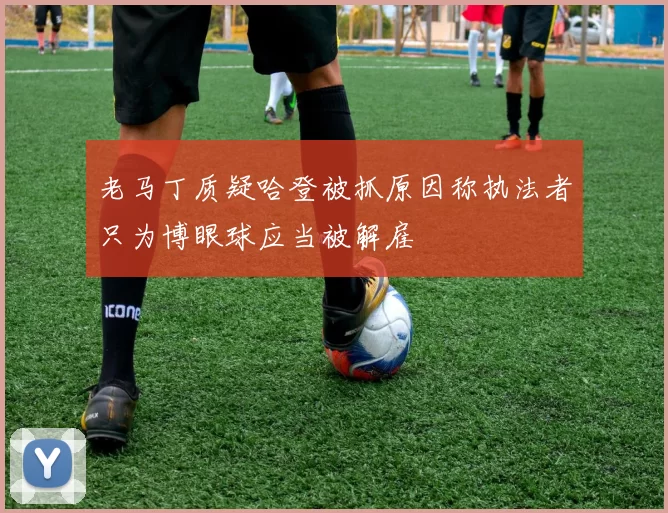 老马丁质疑哈登被抓原因称执法者只为博眼球应当被解雇