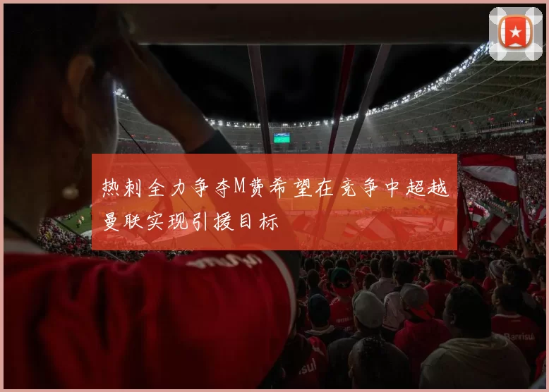 热刺全力争夺M费希望在竞争中超越曼联实现引援目标